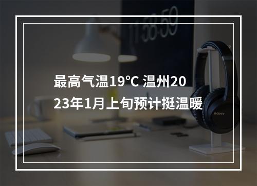 最高气温19℃ 温州2023年1月上旬预计挺温暖