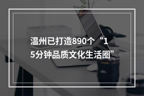温州已打造890个“15分钟品质文化生活圈”