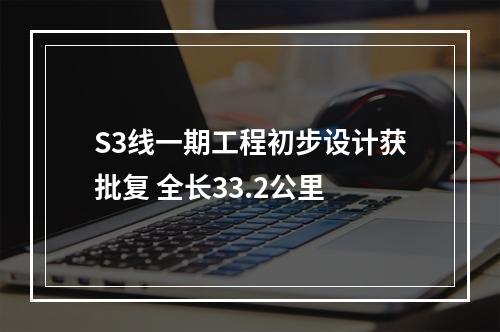 S3线一期工程初步设计获批复 全长33.2公里