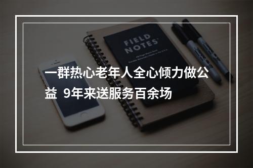 一群热心老年人全心倾力做公益  9年来送服务百余场