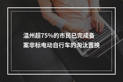 温州超75%的市民已完成备案非标电动自行车的淘汰置换