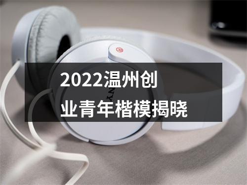 2022温州创业青年楷模揭晓