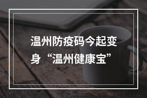 温州防疫码今起变身“温州健康宝”