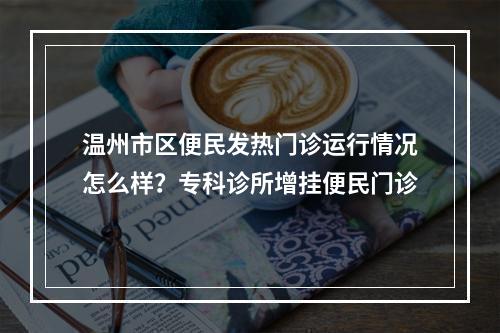 温州市区便民发热门诊运行情况怎么样？专科诊所增挂便民门诊