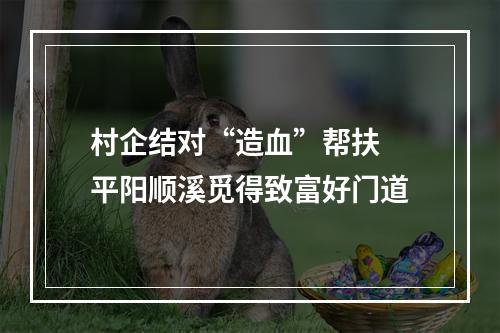 村企结对“造血”帮扶 平阳顺溪觅得致富好门道