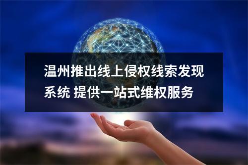 温州推出线上侵权线索发现系统 提供一站式维权服务