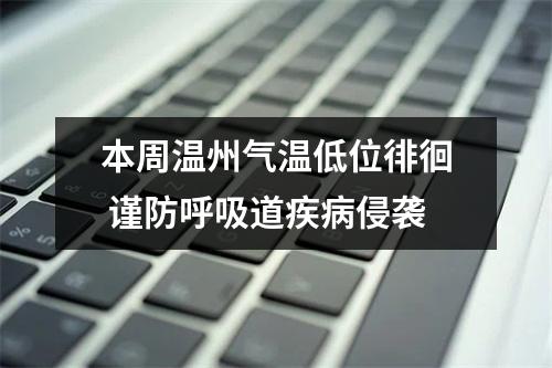 本周温州气温低位徘徊 谨防呼吸道疾病侵袭
