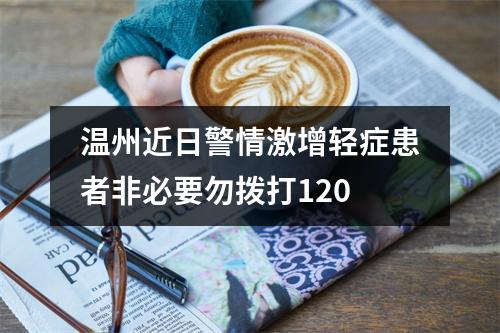 温州近日警情激增轻症患者非必要勿拨打120