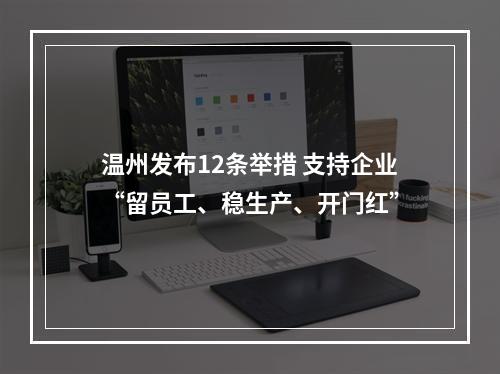 温州发布12条举措 支持企业“留员工、稳生产、开门红”
