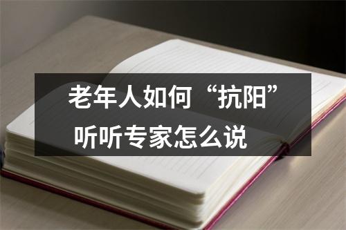 老年人如何“抗阳” 听听专家怎么说