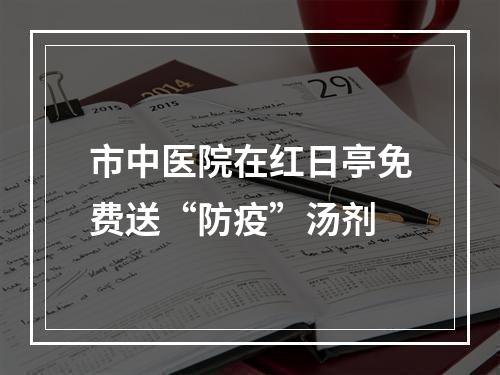 市中医院在红日亭免费送“防疫”汤剂