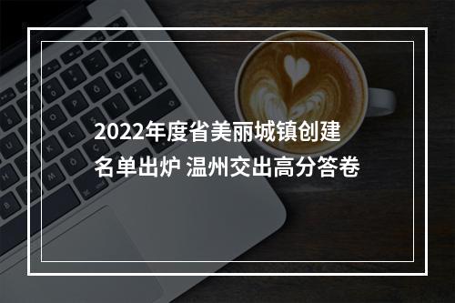 2022年度省美丽城镇创建名单出炉 温州交出高分答卷