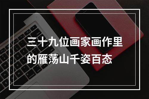 三十九位画家画作里的雁荡山千姿百态