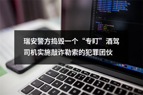 瑞安警方捣毁一个“专盯”酒驾司机实施敲诈勒索的犯罪团伙