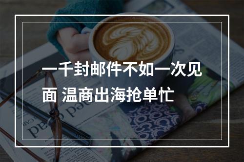 一千封邮件不如一次见面 温商出海抢单忙