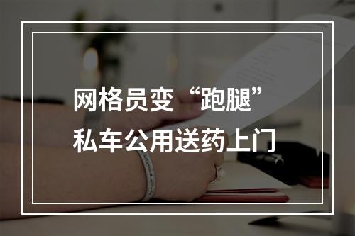 网格员变“跑腿” 私车公用送药上门