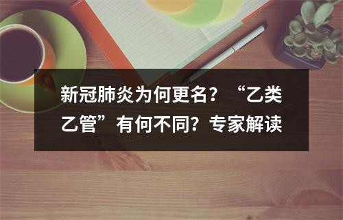 新冠肺炎为何更名？“乙类乙管”有何不同？专家解读