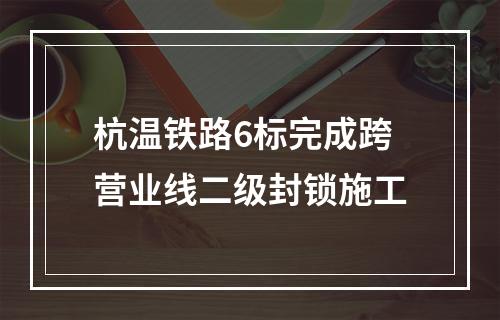 杭温铁路6标完成跨营业线二级封锁施工