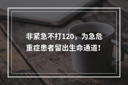 非紧急不打120，为急危重症患者留出生命通道！