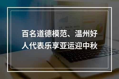 百名道德模范、温州好人代表乐享亚运迎中秋