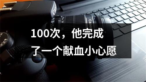 100次，他完成了一个献血小心愿