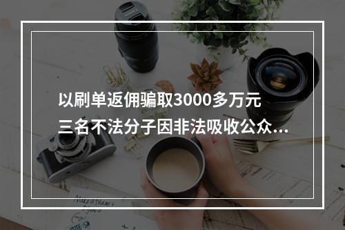 以刷单返佣骗取3000多万元 三名不法分子因非法吸收公众存款罪获刑