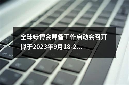 全球绿博会筹备工作启动会召开 拟于2023年9月18-22日在温州举办