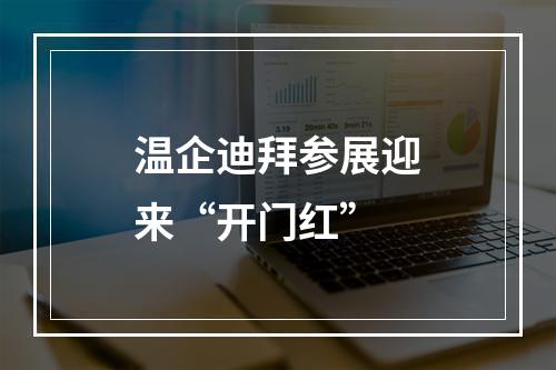 温企迪拜参展迎来“开门红”