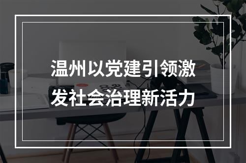 温州以党建引领激发社会治理新活力