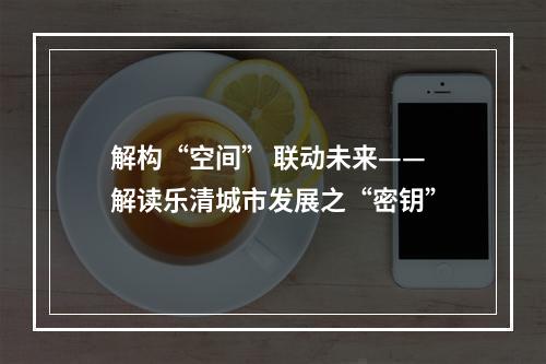 解构“空间” 联动未来——解读乐清城市发展之“密钥”