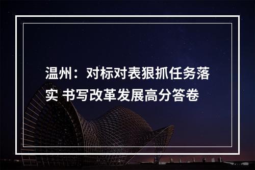 温州：对标对表狠抓任务落实 书写改革发展高分答卷