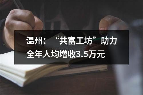 温州：“共富工坊”助力全年人均增收3.5万元