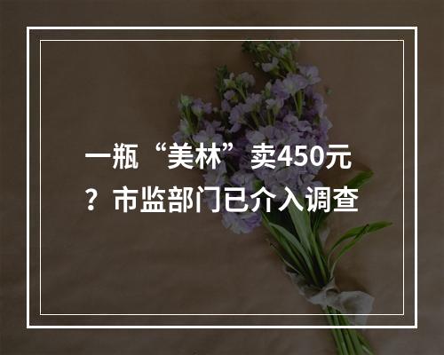 一瓶“美林”卖450元？市监部门已介入调查