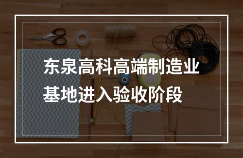 东泉高科高端制造业基地进入验收阶段