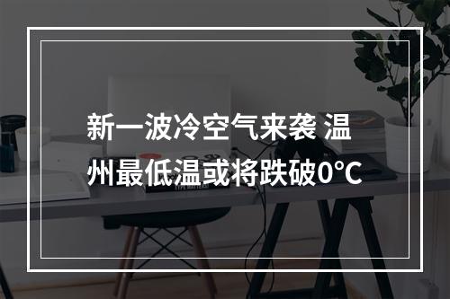 新一波冷空气来袭 温州最低温或将跌破0℃