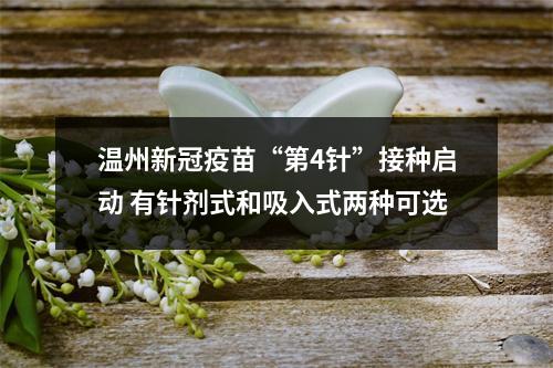 温州新冠疫苗“第4针”接种启动 有针剂式和吸入式两种可选