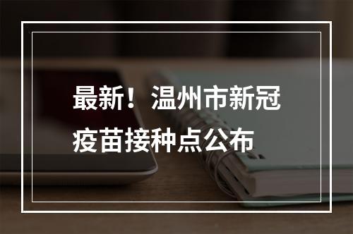最新！温州市新冠疫苗接种点公布