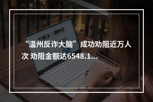“温州反诈大脑”成功劝阻近万人次 劝阻金额达6548.13万元