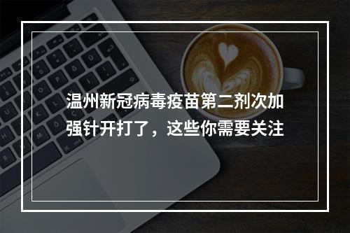 温州新冠病毒疫苗第二剂次加强针开打了，这些你需要关注