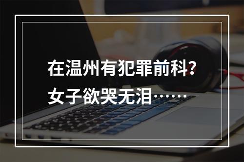 在温州有犯罪前科？女子欲哭无泪……