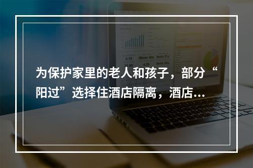 为保护家里的老人和孩子，部分“阳过”选择住酒店隔离，酒店会收吗？