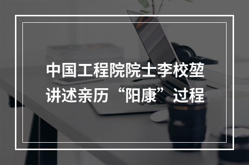中国工程院院士李校堃讲述亲历“阳康”过程