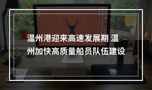 温州港迎来高速发展期 温州加快高质量船员队伍建设