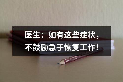 医生：如有这些症状，不鼓励急于恢复工作！