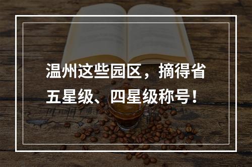 温州这些园区，摘得省五星级、四星级称号！