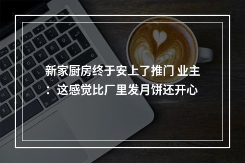 新家厨房终于安上了推门 业主：这感觉比厂里发月饼还开心