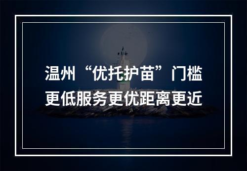 温州“优托护苗”门槛更低服务更优距离更近