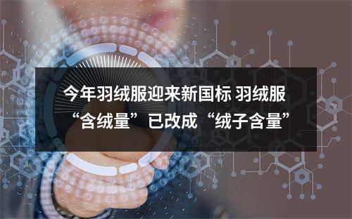 今年羽绒服迎来新国标 羽绒服“含绒量”已改成“绒子含量”