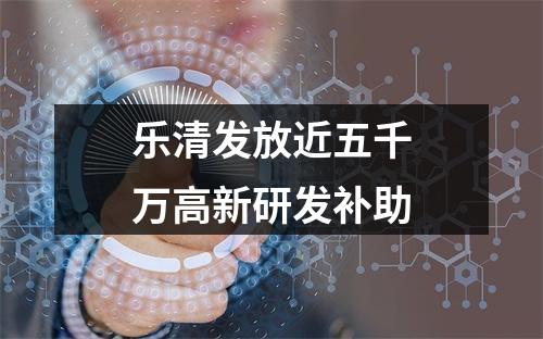 乐清发放近五千万高新研发补助