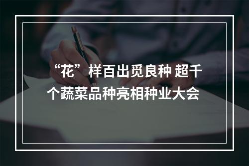 “花”样百出觅良种 超千个蔬菜品种亮相种业大会